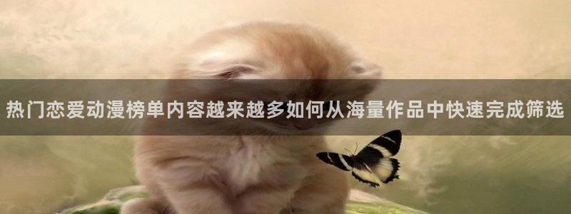 omofun日本动漫大全:热门恋爱动漫榜单内容越来越多如何从海量作品中快速完成筛选配图