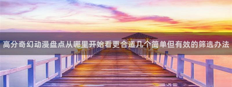 omofun免费动漫大全:高分奇幻动漫盘点从哪里开始看更合适几个简单但有效的筛选办法配图