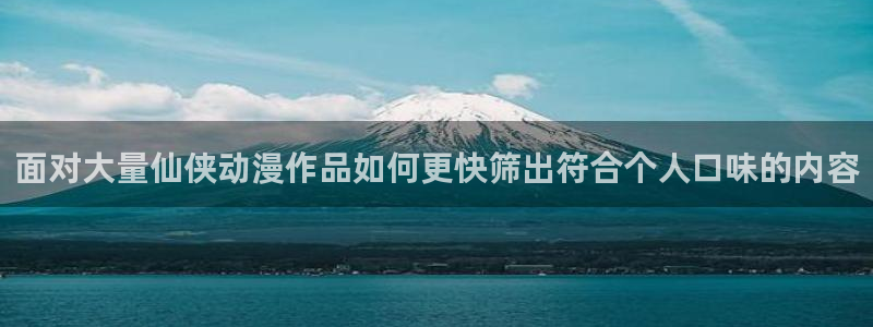 omofun在线观看:面对大量仙侠动漫作品如何更快筛出符合个人口味的内容配图