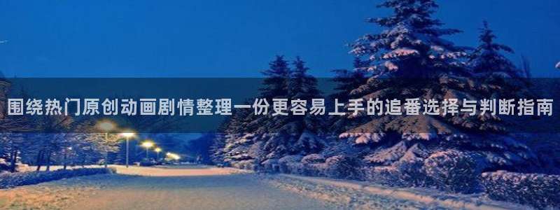 omofun动漫官网最新动漫:围绕热门原创动画剧情整理一份更容易上手的追番选择与判断指南配图