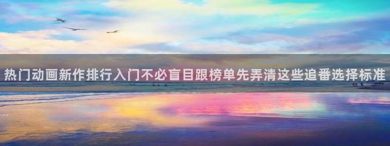 omofun经典动漫:热门动画新作排行入门不必盲目跟榜单先弄清这些追番选择标准配图