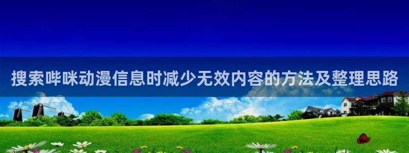 omofun网页版:搜索哔咪动漫信息时减少无效内容的方法及整理思路配图