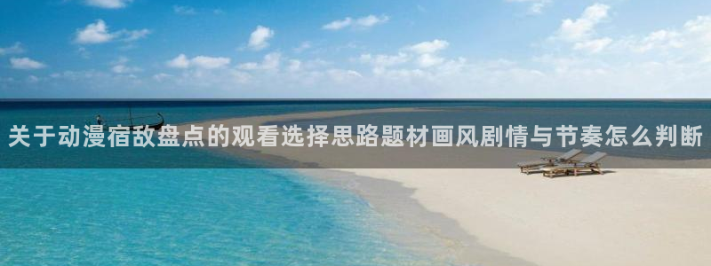 omofun追番:关于动漫宿敌盘点的观看选择思路题材画风剧情与节奏怎么判断配图