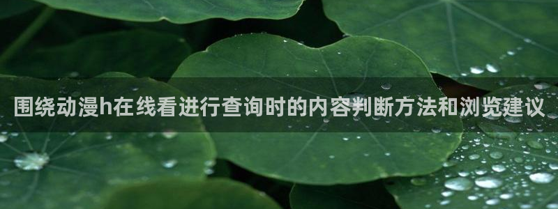 omofun经典动漫推荐:围绕动漫h在线看进行查询时的内容判断方法和浏览建议配图