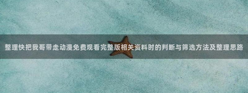 omofun热门新作：整理快把我哥带走动漫免费观看完整版相关资料时的判断与筛选方法及整理思路配图