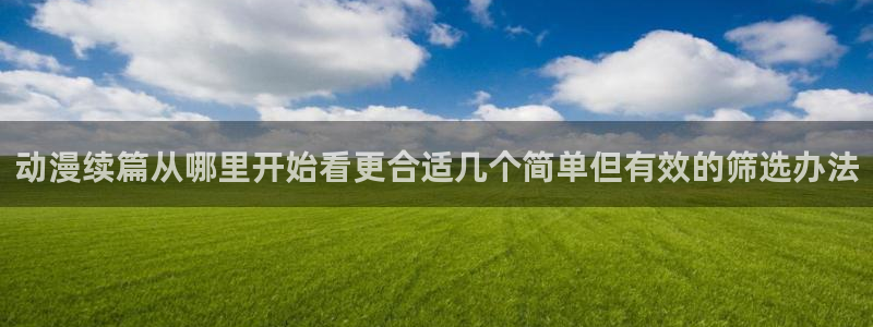 omofun动漫官网：动漫续篇从哪里开始看更合适几个简单但有效的筛选办法配图