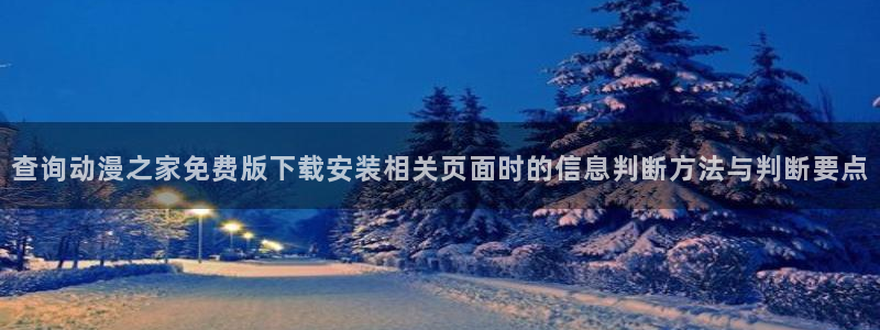 omofun国漫免费观看:查询动漫之家免费版下载安装相关页面时的信息判断方法与判断要点配图